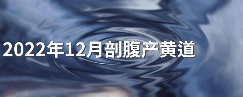 2022年12月剖腹产黄道吉日一览表来了