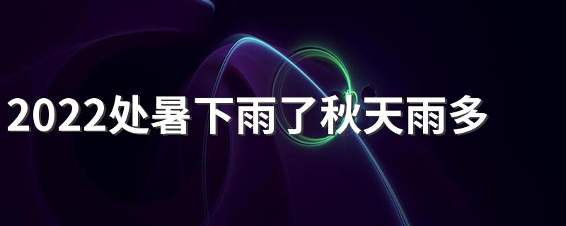 2022处暑下雨了秋天雨多吗