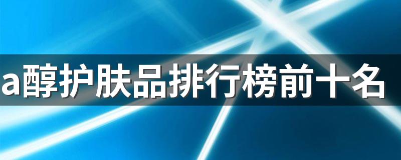 a醇护肤品排行榜前十名