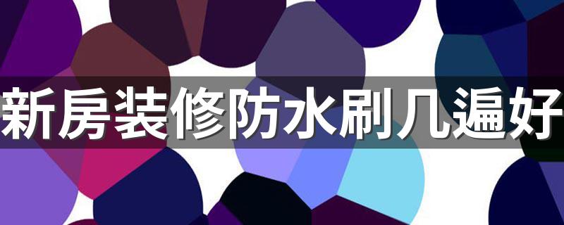 新房装修防水刷几遍好