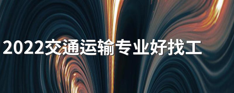 2022交通运输专业好找工作吗