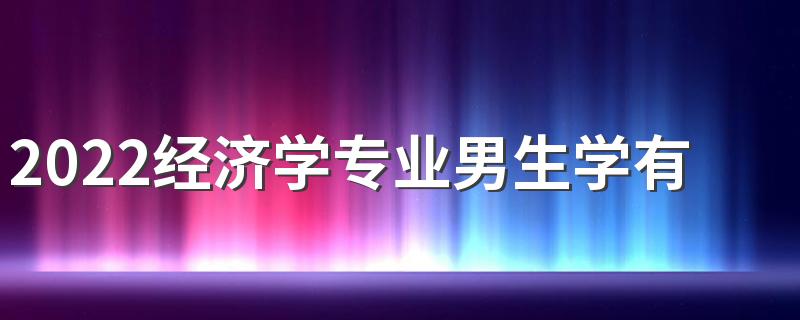 2022经济学专业男生学有前途吗