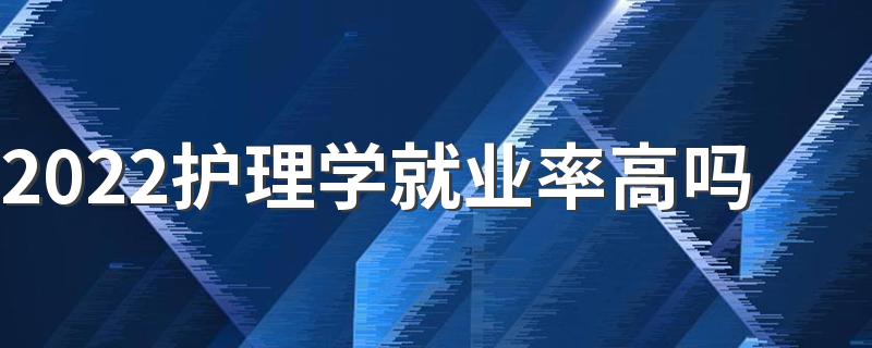 2022护理学就业率高吗