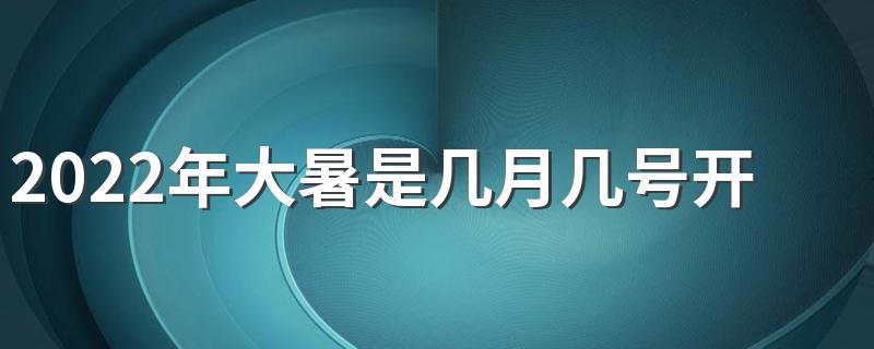 2022年大暑是几月几号开始到结束 2022年大暑什么时候结束