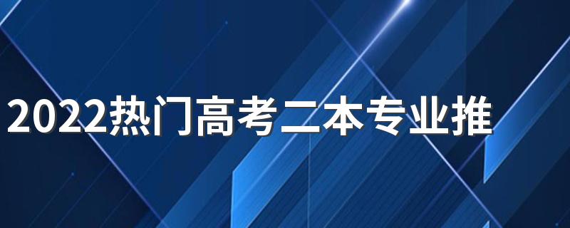 2022热门高考二本专业推荐