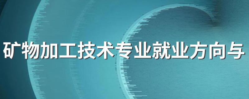 矿物加工技术专业就业方向与就业前景怎么样