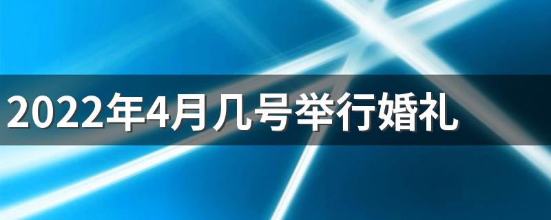 2022年4月几号举行婚礼好