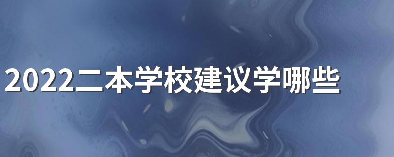 2022二本学校建议学哪些专业