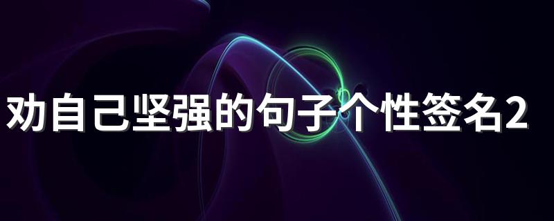 劝自己坚强的句子个性签名2022