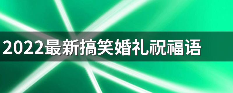 2022最新搞笑婚礼祝福语