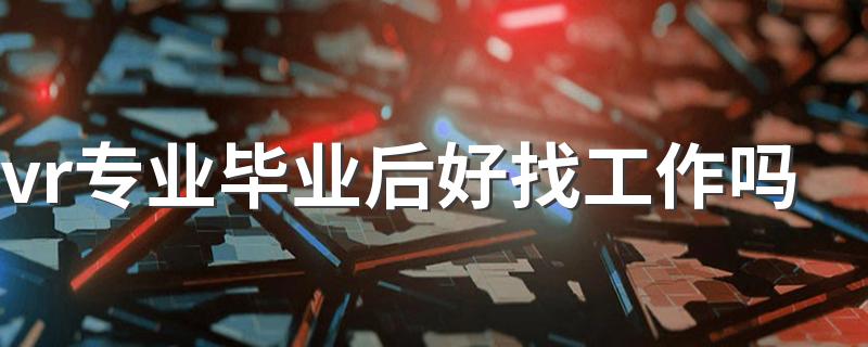vr专业毕业后好找工作吗
