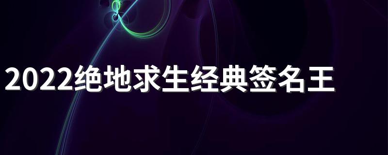 2022绝地求生经典签名王者范