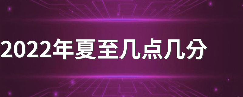 2022年夏至几点几分