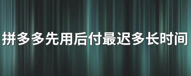 拼多多先用后付最迟多长时间付款