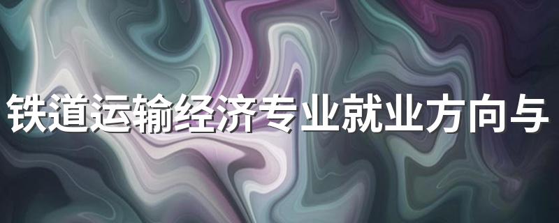 铁道运输经济专业就业方向与就业前景怎么样