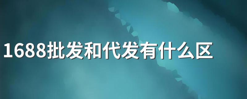 1688批发和代发有什么区别