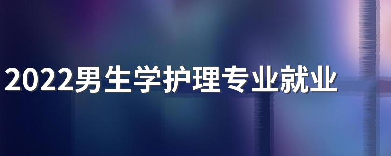 2022男生学护理专业就业方向