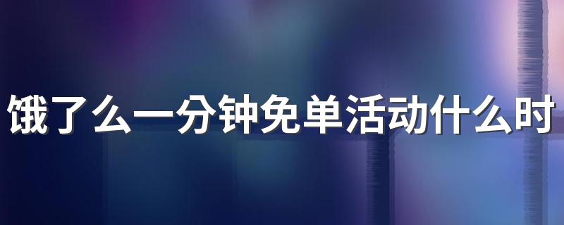 饿了么一分钟免单活动什么时候开始什么时候结束