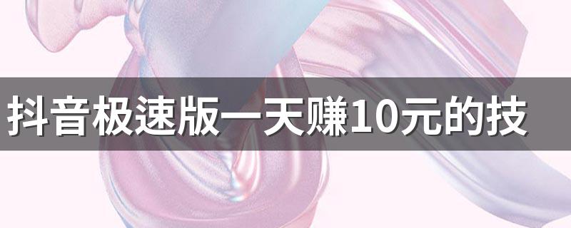 抖音极速版一天赚10元的技巧