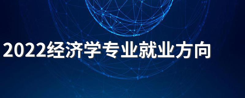 2022经济学专业就业方向