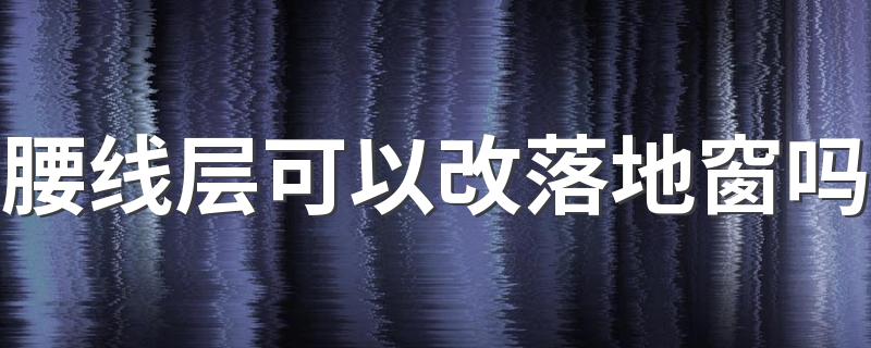 腰线层可以改落地窗吗