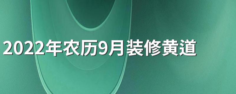 2022年农历9月装修黄道吉日一览表来了