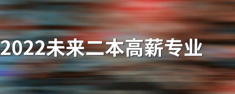 2022未来二本高薪专业