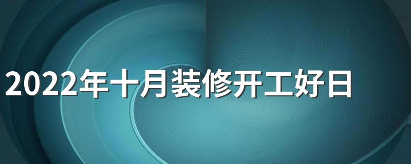 2022年十月装修开工好日子
