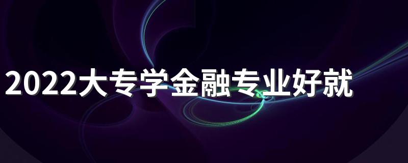 2022大专学金融专业好就业吗