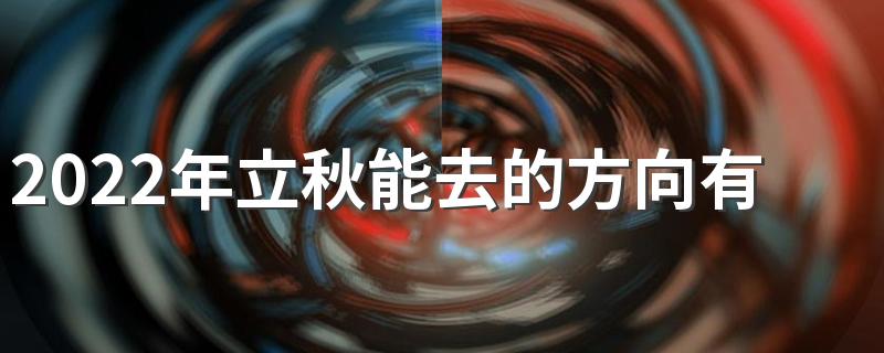 2022年立秋能去的方向有哪些