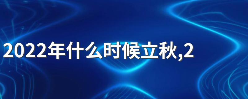 2022年什么时候立秋,2022年立秋时间是什么时候