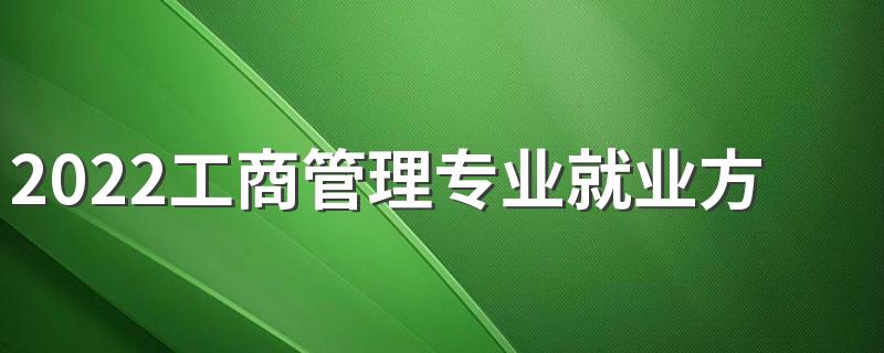 2022工商管理专业就业方向