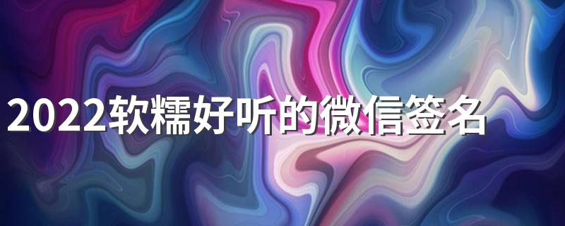 2022软糯好听的微信签名简单好听