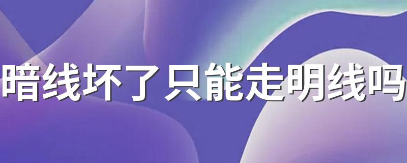 暗线坏了只能走明线吗