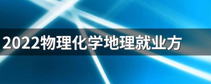 2022物理化学地理就业方向