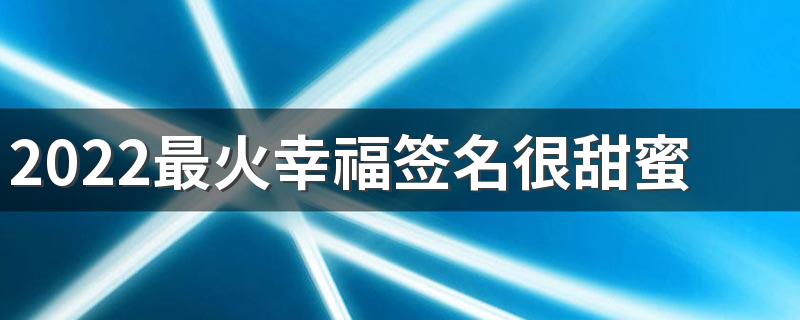 2022最火幸福签名很甜蜜