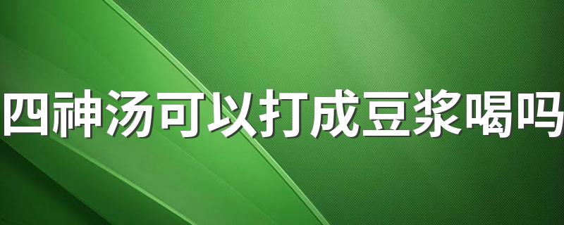 四神汤可以打成豆浆喝吗