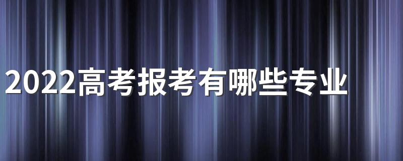 2022高考报考有哪些专业可供选择