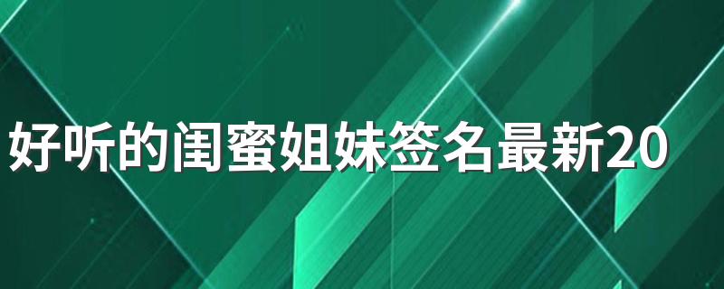 好听的闺蜜姐妹签名最新2022