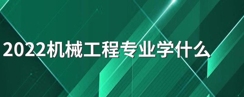 2022机械工程专业学什么