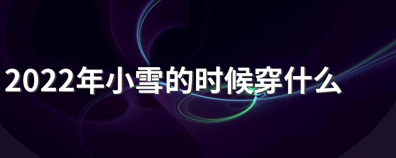 2022年小雪的时候穿什么衣服