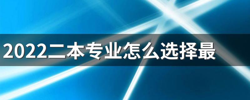 2022二本专业怎么选择最好