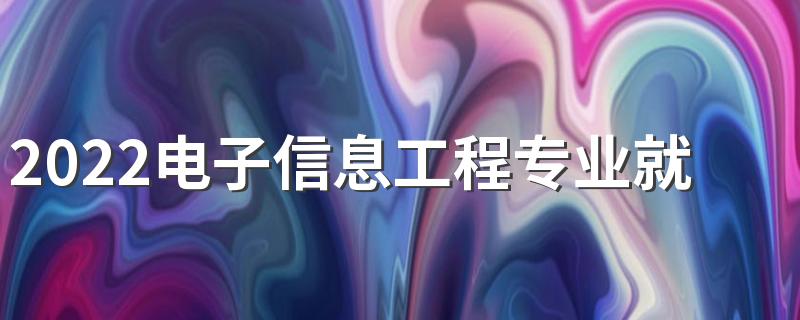 2022电子信息工程专业就业方向 有前途吗