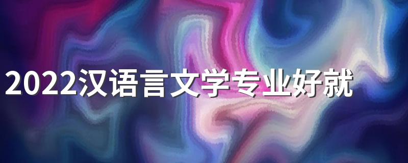 2022汉语言文学专业好就业吗