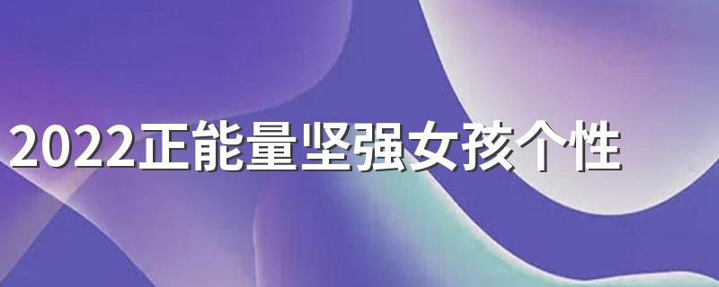 2022正能量坚强女孩个性签名