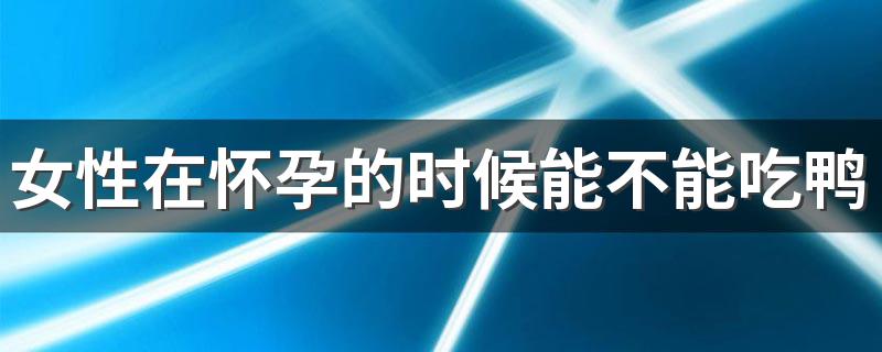 女性在怀孕的时候能不能吃鸭蛋