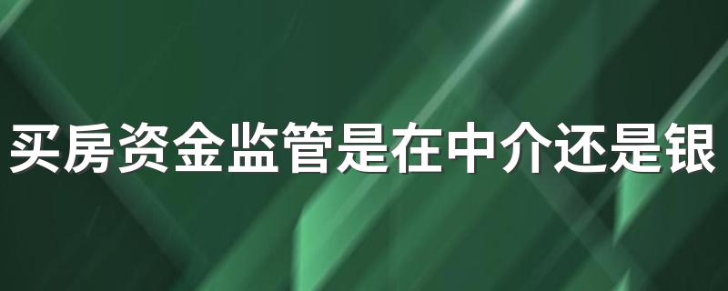 买房资金监管是在中介还是银行