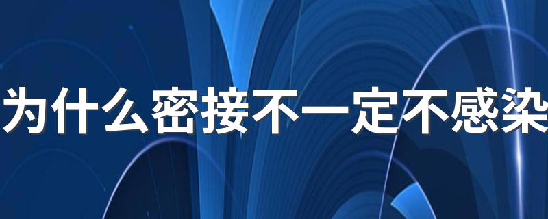 为什么密接不一定不感染