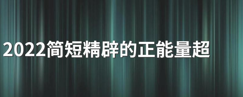 2022简短精辟的正能量超拽签名