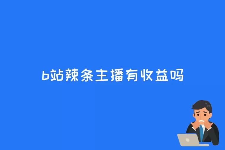 b站辣条主播有收益吗